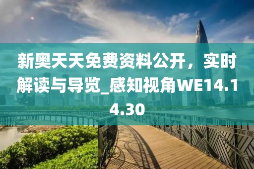新奥天天免费资料公开，实时解读与导览_感知视角WE14.14.30