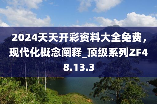 2024天天开彩资料大全免费，现代化概念阐释_顶级系列ZF48.13.3