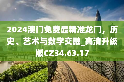 2024澳门免费最精准龙门，历史、艺术与数学交融_高清升级版CZ34.63.17