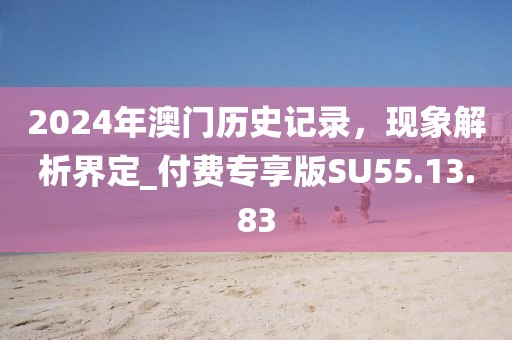 2024年澳门历史记录，现象解析界定_付费专享版SU55.13.83