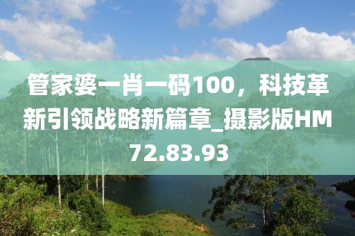 管家婆一肖一码100，科技革新引领战略新篇章_摄影版HM72.83.93