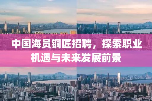 中国海员铜匠招聘，探索职业机遇与未来发展前景