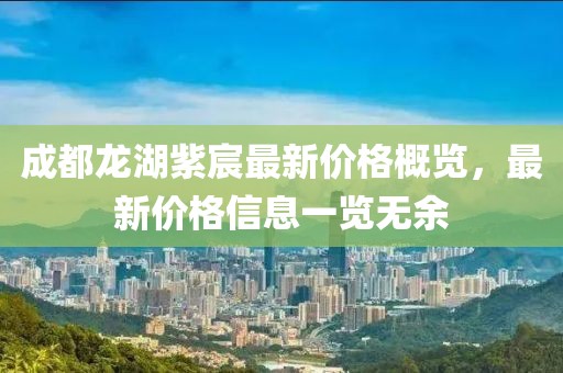 成都龙湖紫宸最新价格概览，最新价格信息一览无余