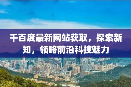 千百度最新网站获取，探索新知，领略前沿科技魅力