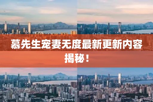 慕先生宠妻无度最新更新内容揭秘！