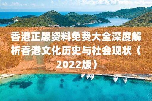 香港正版资料免费大全深度解析香港文化历史与社会现状（2022版）