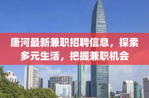 唐河最新兼职招聘信息，探索多元生活，把握兼职机会