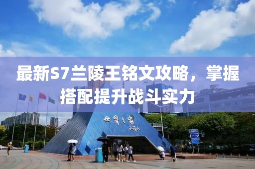 最新S7兰陵王铭文攻略，掌握搭配提升战斗实力