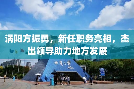 涡阳方振勇，新任职务亮相，杰出领导助力地方发展