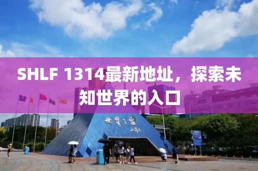 SHLF 1314最新地址，探索未知世界的入口