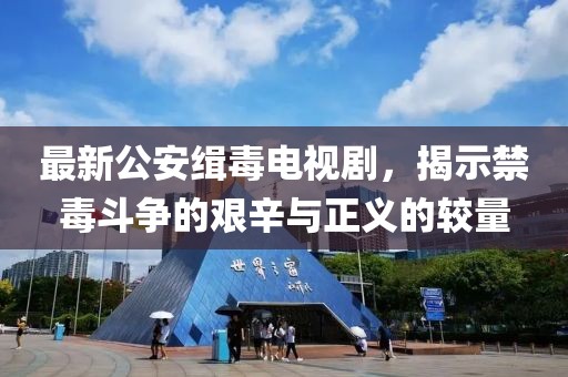 最新公安缉毒电视剧，揭示禁毒斗争的艰辛与正义的较量