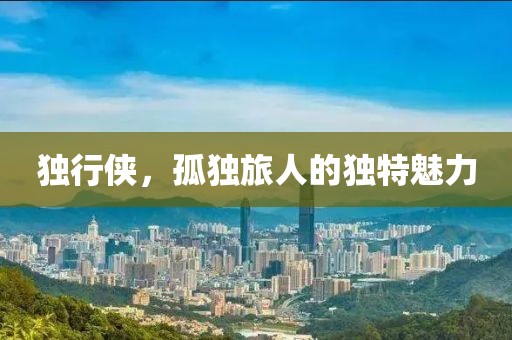 独行侠，孤独旅人的独特魅力
