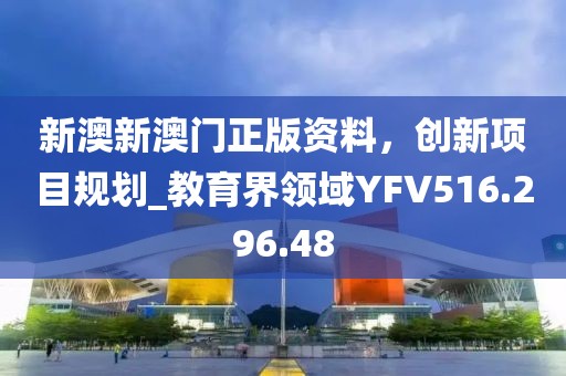 新澳新澳门正版资料，创新项目规划_教育界领域YFV516.296.48