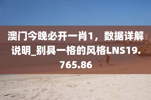 澳门今晚必开一肖1，数据详解说明_别具一格的风格LNS19.765.86