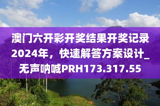 澳门六开彩开奖结果开奖记录2024年，快速解答方案设计_无声呐喊PRH173.317.55