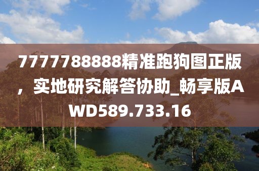 7777788888精准跑狗图正版，实地研究解答协助_畅享版AWD589.733.16