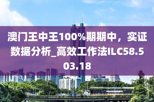 澳门王中王100%期期中，实证数据分析_高效工作法ILC58.503.18