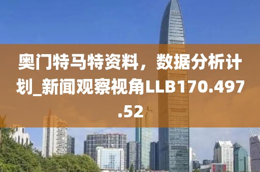 奥门特马特资料，数据分析计划_新闻观察视角LLB170.497.52