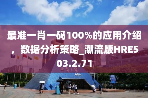 最准一肖一码100%的应用介绍，数据分析策略_潮流版HRE503.2.71