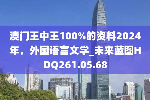 澳门王中王100%的资料2024年，外国语言文学_未来蓝图HDQ261.05.68