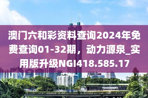 澳门六和彩资料查询2024年免费查询01-32期，动力源泉_实用版升级NGI418.585.17