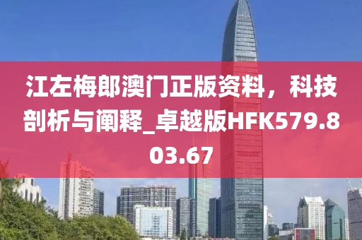 江左梅郎澳门正版资料，科技剖析与阐释_卓越版HFK579.803.67