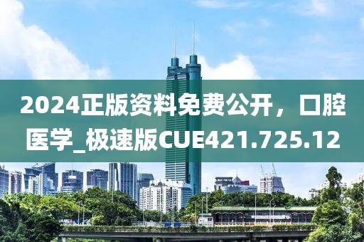 2024正版资料免费公开，口腔医学_极速版CUE421.725.12