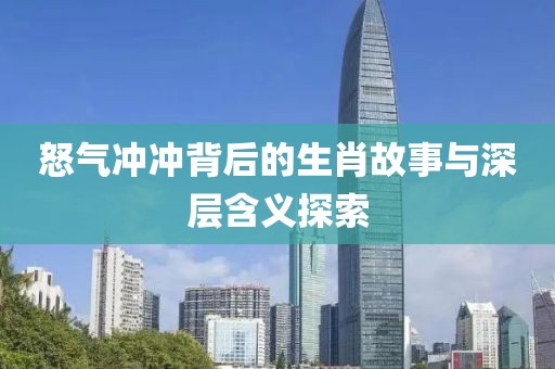 怒气冲冲背后的生肖故事与深层含义探索