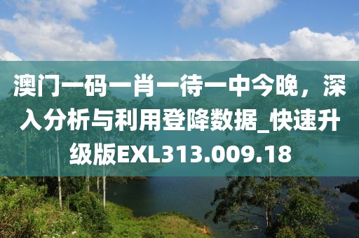 澳门一码一肖一待一中今晚，深入分析与利用登降数据_快速升级版EXL313.009.18