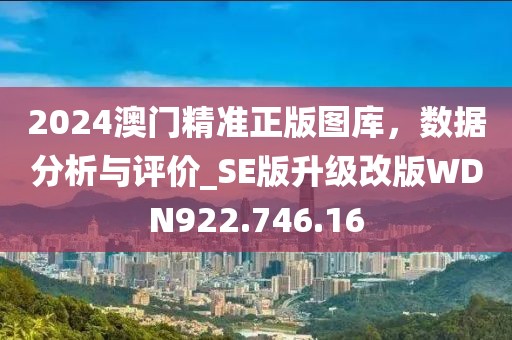 2024澳门精准正版图库，数据分析与评价_SE版升级改版WDN922.746.16