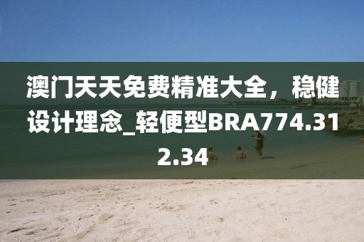 澳门天天免费精准大全，稳健设计理念_轻便型BRA774.312.34