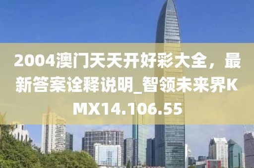 2004澳门天天开好彩大全，最新答案诠释说明_智领未来界KMX14.106.55