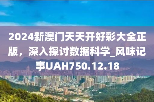 2024新澳门天天开好彩大全正版，深入探讨数据科学_风味记事UAH750.12.18