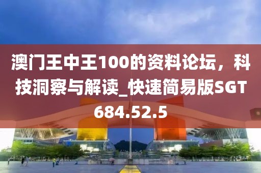 澳门王中王100的资料论坛，科技洞察与解读_快速简易版SGT684.52.5