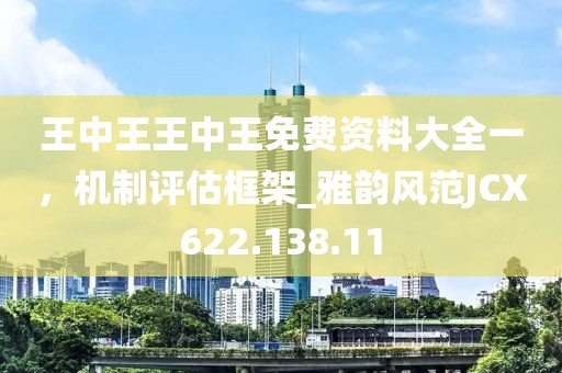 王中王王中王免费资料大全一，机制评估框架_雅韵风范JCX622.138.11