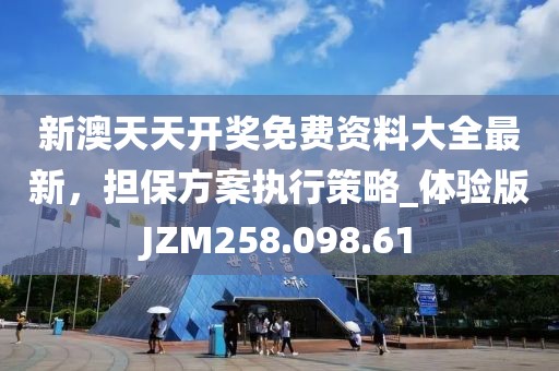 新澳天天开奖免费资料大全最新，担保方案执行策略_体验版JZM258.098.61