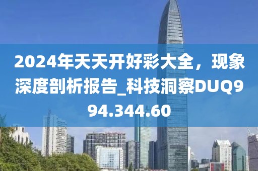 2024年天天开好彩大全，现象深度剖析报告_科技洞察DUQ994.344.60