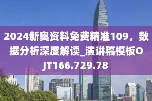2024新奥资料免费精准109，数据分析深度解读_演讲稿模板OJT166.729.78