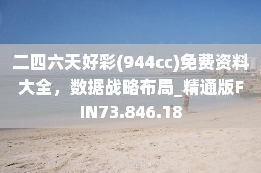 二四六天好彩(944cc)免费资料大全，数据战略布局_精通版FIN73.846.18