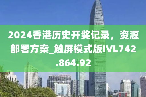 2024香港历史开奖记录，资源部署方案_触屏模式版IVL742.864.92