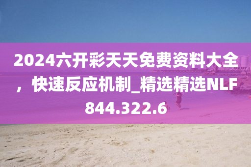 2024六开彩天天免费资料大全，快速反应机制_精选精选NLF844.322.6