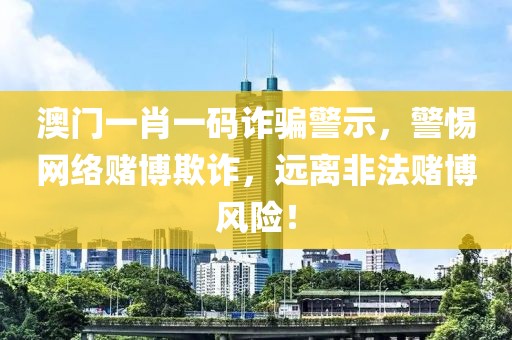 澳门一肖一码诈骗警示，警惕网络赌博欺诈，远离非法赌博风险！
