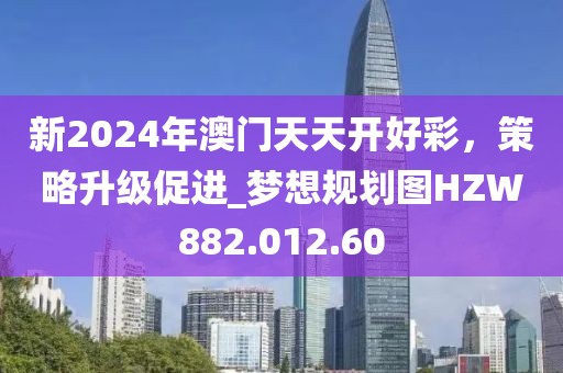 新2024年澳门天天开好彩，策略升级促进_梦想规划图HZW882.012.60