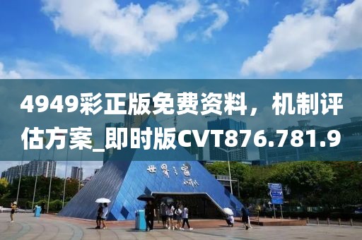 4949彩正版免费资料，机制评估方案_即时版CVT876.781.90