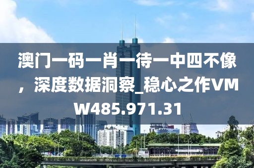 澳门一码一肖一待一中四不像，深度数据洞察_稳心之作VMW485.971.31