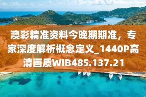 澳彩精准资料今晚期期准，专家深度解析概念定义_1440P高清画质WIB485.137.21