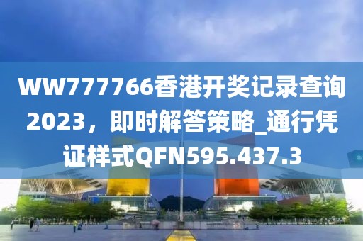 WW777766香港开奖记录查询2023，即时解答策略_通行凭证样式QFN595.437.3