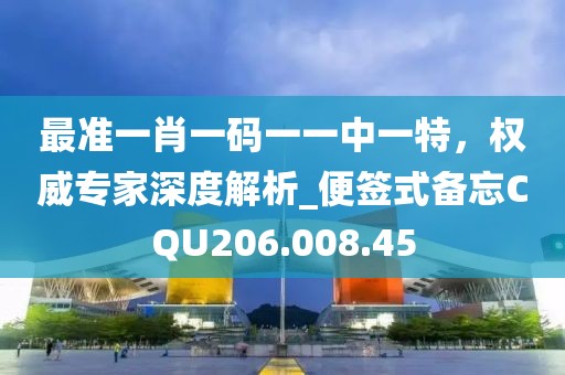 最准一肖一码一一中一特，权威专家深度解析_便签式备忘CQU206.008.45