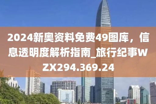2024新奥资料免费49图库，信息透明度解析指南_旅行纪事WZX294.369.24