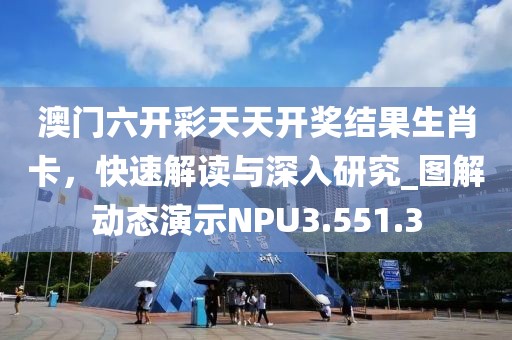 澳门六开彩天天开奖结果生肖卡，快速解读与深入研究_图解动态演示NPU3.551.3